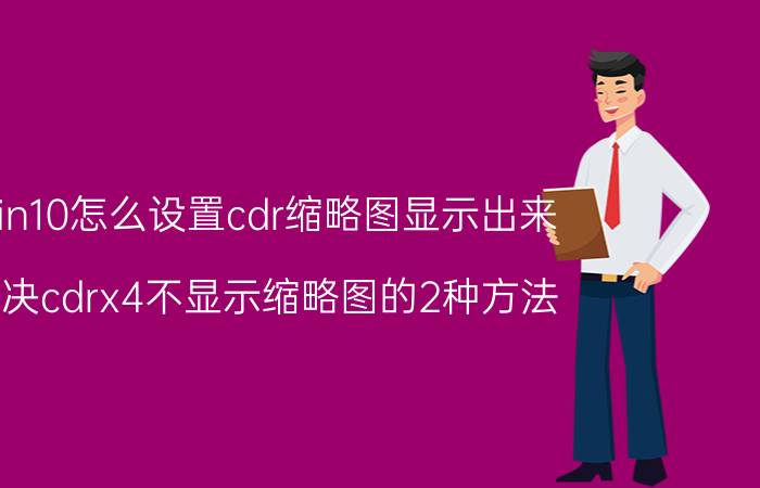 win10怎么设置cdr缩略图显示出来 解决cdrx4不显示缩略图的2种方法？